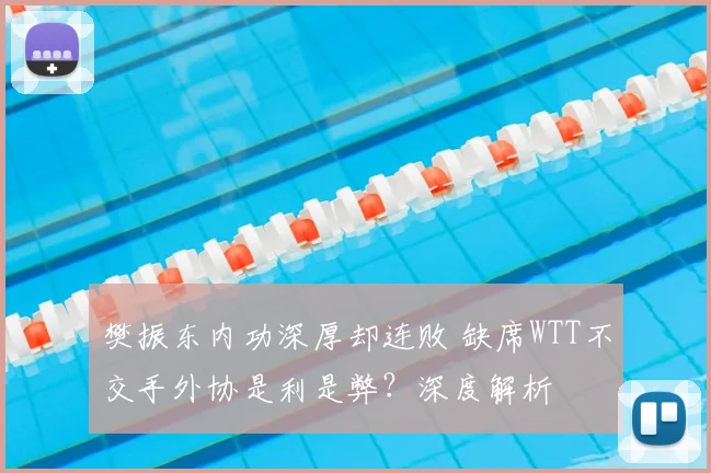 樊振东内功深厚却连败 缺席WTT不交手外协是利是弊？深度解析